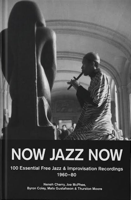 Neneh Cherry, Thurston Moore, Byron Coley, Mats Gustafsson and Joe McPhee - Now Jazz Now - 100 Essential Free Jazz and Improvisation Recordings 1960-80: Book